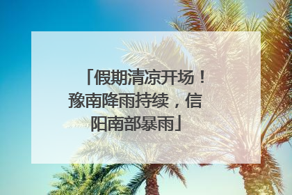 假期清凉开场！豫南降雨持续，信阳南部暴雨