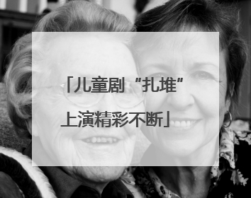 儿童剧“扎堆”上演精彩不断