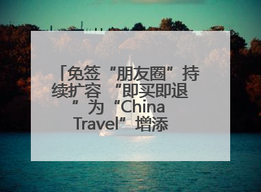 免签“朋友圈”持续扩容 “即买即退”为“China Travel”增添消费“磁吸力”