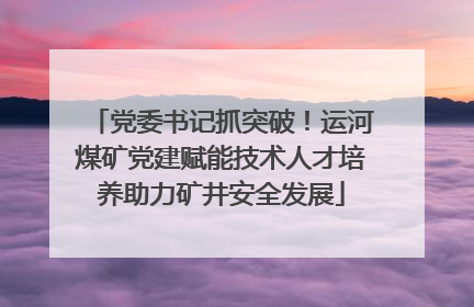 党委书记抓突破！运河煤矿党建赋能技术人才培养助力矿井安全发展