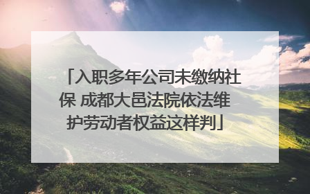 入职多年公司未缴纳社保 成都大邑法院依法维护劳动者权益这样判