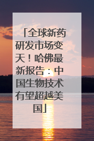 全球新药研发市场变天！哈佛最新报告：中国生物技术有望超越美国