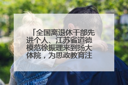 全国离退休干部先进个人、江苏省道德模范徐振理来到扬大体院，为思政教育注入“铁军”力量