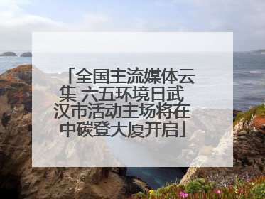 全国主流媒体云集 六五环境日武汉市活动主场将在中碳登大厦开启