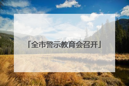 全市警示教育会召开