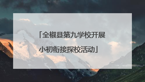 全椒县第九学校开展小初衔接探校活动