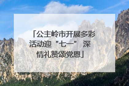 公主岭市开展多彩活动迎“七一” 深情礼赞颂党恩