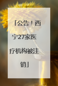 公告！西宁27家医疗机构被注销