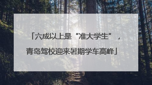 六成以上是“准大学生”，青岛驾校迎来暑期学车高峰