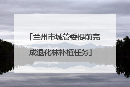 兰州市城管委提前完成退化林补植任务