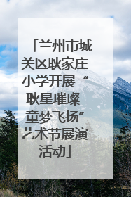 兰州市城关区耿家庄小学开展“耿星璀璨 童梦飞扬”艺术节展演活动