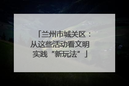 兰州市城关区：从这些活动看文明实践“新玩法”