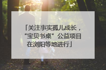 关注事实孤儿成长，“宝贝书桌”公益项目在浏阳等地进行
