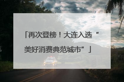 再次登榜！大连入选“美好消费典范城市”