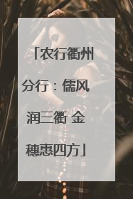 农行衢州分行：儒风润三衢 金穗惠四方