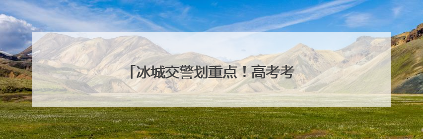 冰城交警划重点！高考考场周边这些区域可停车