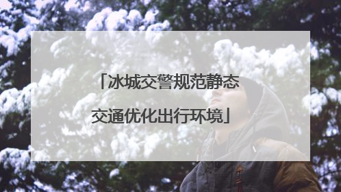 冰城交警规范静态交通优化出行环境