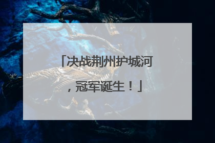 决战荆州护城河，冠军诞生！