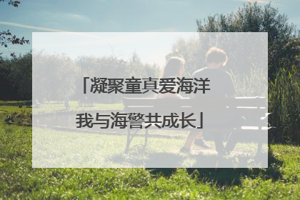 凝聚童真爱海洋 我与海警共成长