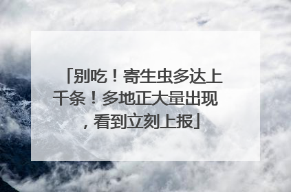 别吃！寄生虫多达上千条！多地正大量出现，看到立刻上报