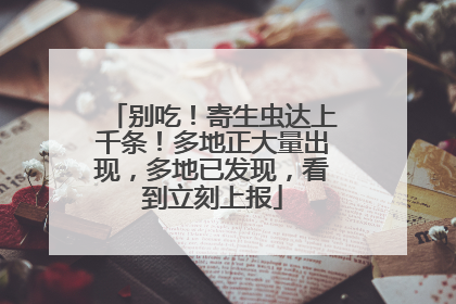 别吃！寄生虫达上千条！多地正大量出现，多地已发现，看到立刻上报