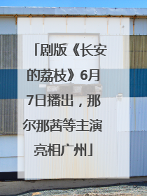 剧版《长安的荔枝》6月7日播出，那尔那茜等主演亮相广州