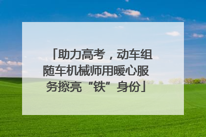 助力高考，动车组随车机械师用暖心服务擦亮“铁”身份