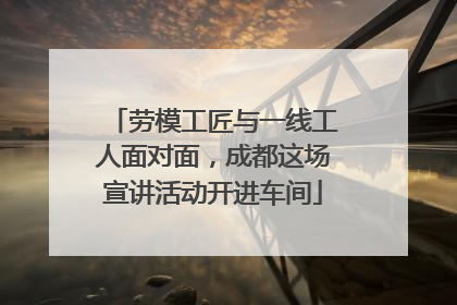 劳模工匠与一线工人面对面，成都这场宣讲活动开进车间