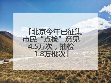北京今年已征集市民“点检”意见4.5万次，抽检1.8万批次