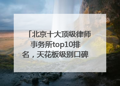 北京十大顶级律师事务所top10排名，天花板级别口碑超高胜诉率