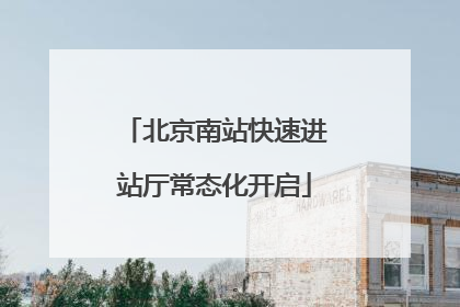 北京南站快速进站厅常态化开启