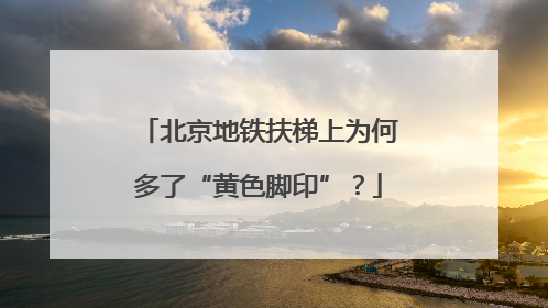 北京地铁扶梯上为何多了“黄色脚印”？