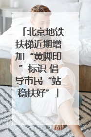 北京地铁扶梯近期增加“黄脚印”标识 倡导市民“站稳扶好”
