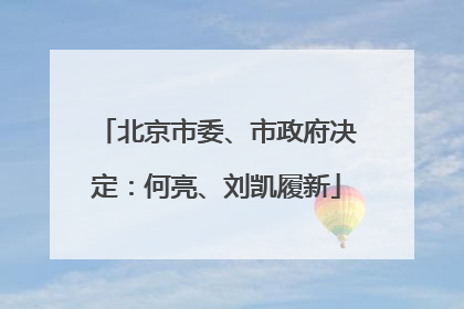 北京市委、市政府决定：何亮、刘凯履新