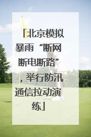 北京模拟暴雨“断网断电断路”，举行防汛通信拉动演练