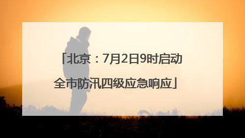 北京：7月2日9时启动全市防汛四级应急响应