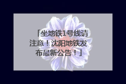坐地铁1号线请注意！沈阳地铁发布最新公告！
