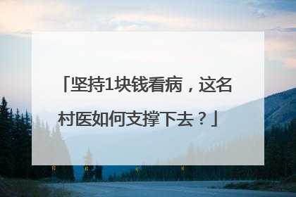 坚持1块钱看病，这名村医如何支撑下去？