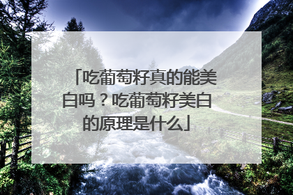 吃葡萄籽真的能美白吗？吃葡萄籽美白的原理是什么