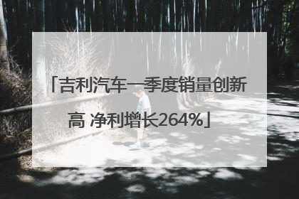 吉利汽车一季度销量创新高 净利增长264%