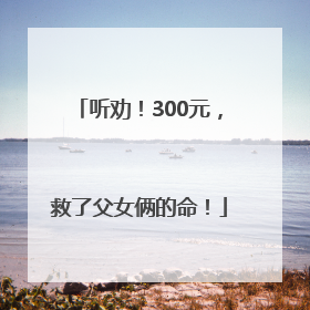 听劝！300元，救了父女俩的命！