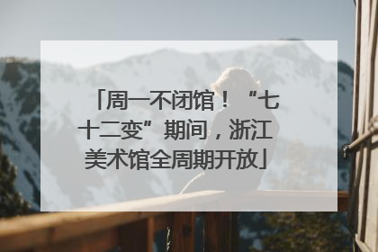 周一不闭馆！“七十二变”期间，浙江美术馆全周期开放