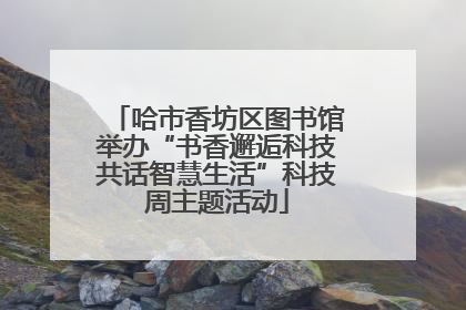 哈市香坊区图书馆举办“书香邂逅科技共话智慧生活”科技周主题活动