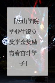 唐山学院毕业生设立奖学金奖励青春奋斗学子