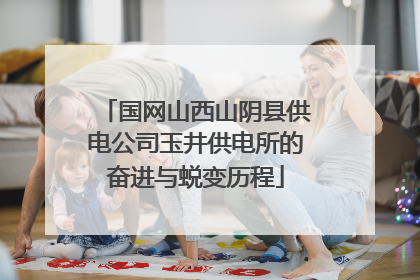 国网山西山阴县供电公司玉井供电所的奋进与蜕变历程