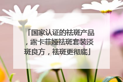 国家认证的祛斑产品，露卡菲娅祛斑套装淡斑良方，祛斑更彻底