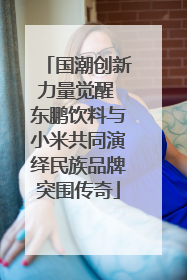 国潮创新力量觉醒 东鹏饮料与小米共同演绎民族品牌突围传奇