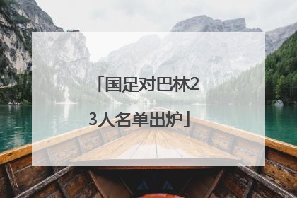 国足对巴林23人名单出炉