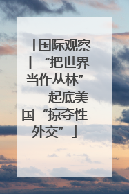 国际观察丨“把世界当作丛林”——起底美国“掠夺性外交”
