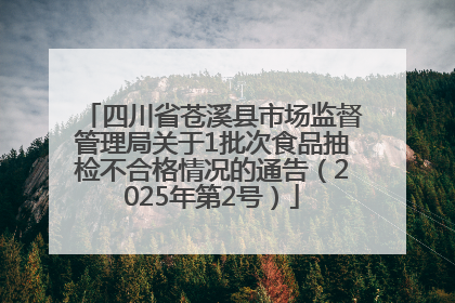 四川省苍溪县市场监督管理局关于1批次食品抽检不合格情况的通告（2025年第2号）